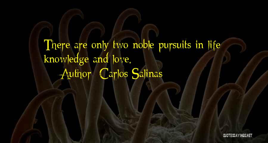 Carlos Salinas Quotes: There Are Only Two Noble Pursuits In Life: Knowledge And Love.