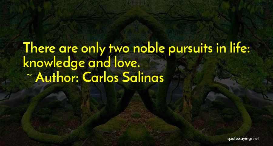 Carlos Salinas Quotes: There Are Only Two Noble Pursuits In Life: Knowledge And Love.