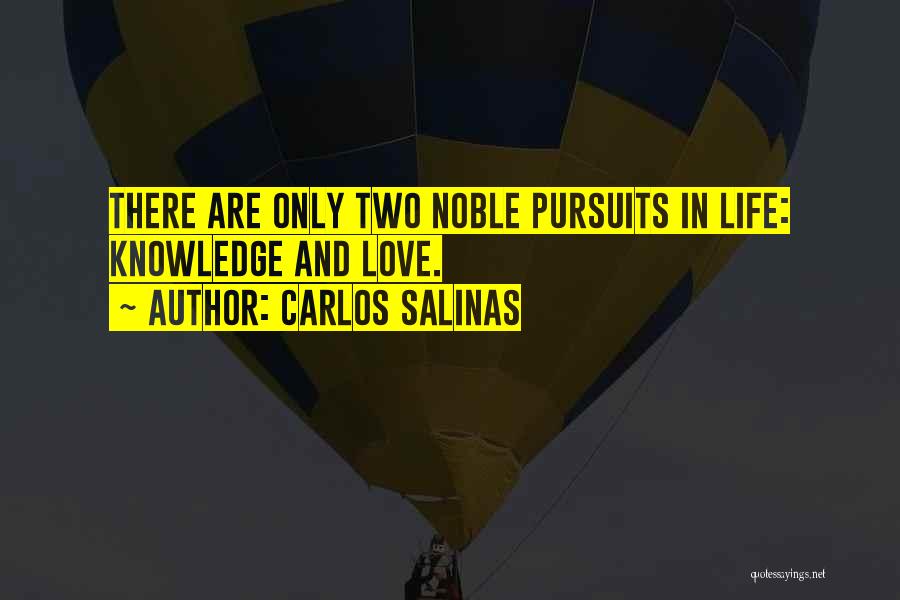 Carlos Salinas Quotes: There Are Only Two Noble Pursuits In Life: Knowledge And Love.