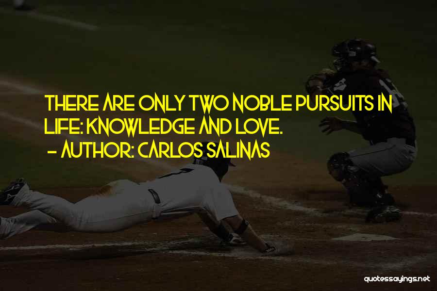 Carlos Salinas Quotes: There Are Only Two Noble Pursuits In Life: Knowledge And Love.