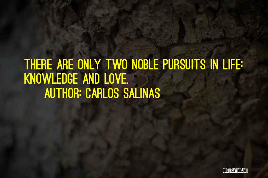 Carlos Salinas Quotes: There Are Only Two Noble Pursuits In Life: Knowledge And Love.