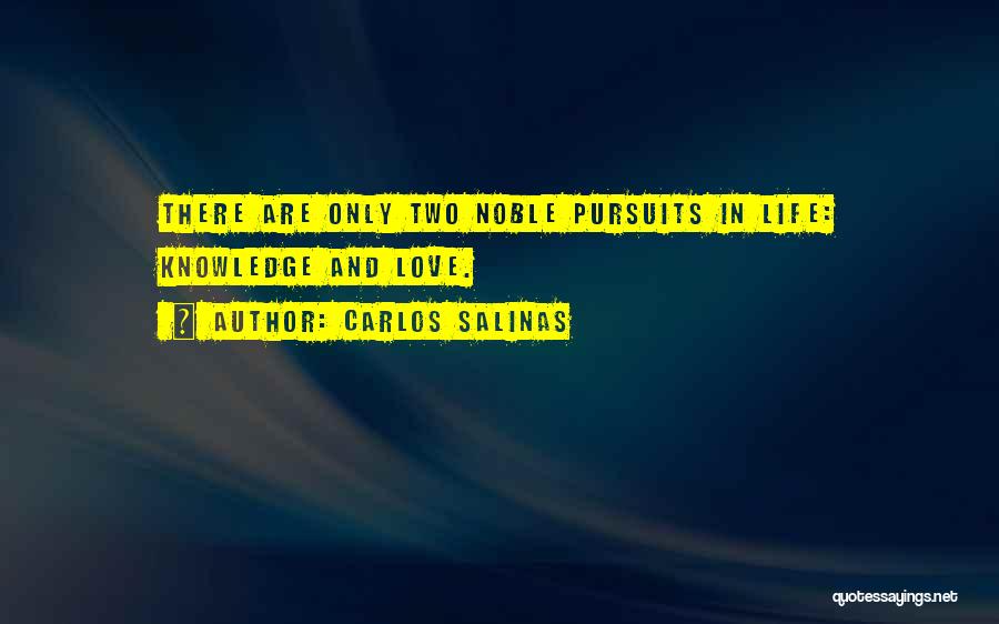 Carlos Salinas Quotes: There Are Only Two Noble Pursuits In Life: Knowledge And Love.