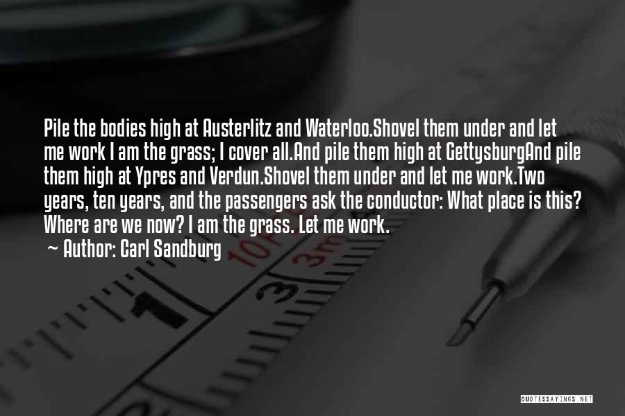 Carl Sandburg Quotes: Pile The Bodies High At Austerlitz And Waterloo.shovel Them Under And Let Me Work I Am The Grass; I Cover