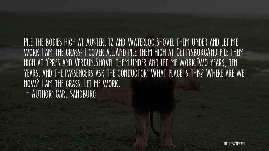 Carl Sandburg Quotes: Pile The Bodies High At Austerlitz And Waterloo.shovel Them Under And Let Me Work I Am The Grass; I Cover