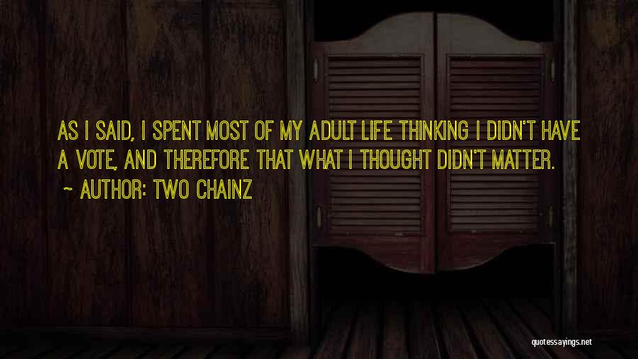 Two Chainz Quotes: As I Said, I Spent Most Of My Adult Life Thinking I Didn't Have A Vote, And Therefore That What
