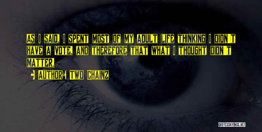 Two Chainz Quotes: As I Said, I Spent Most Of My Adult Life Thinking I Didn't Have A Vote, And Therefore That What