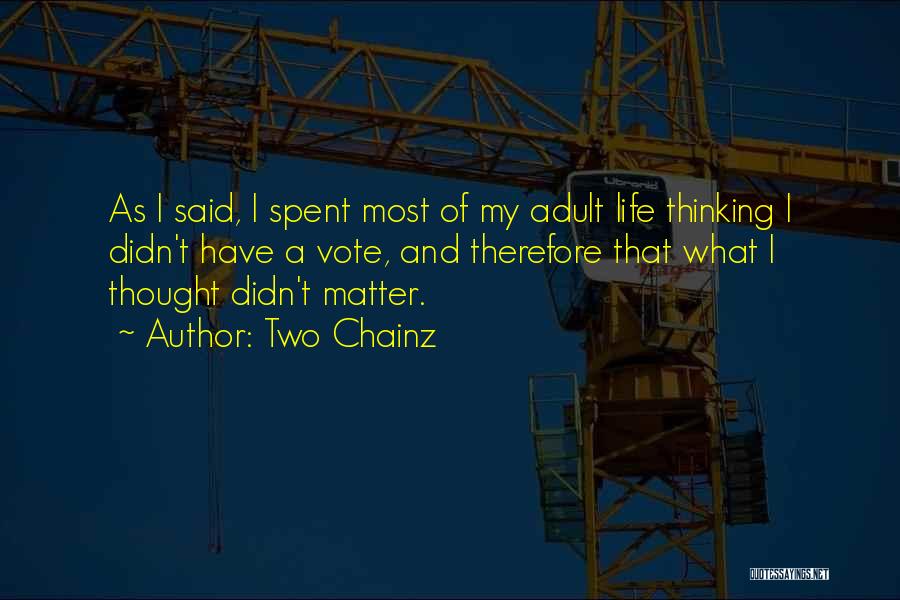 Two Chainz Quotes: As I Said, I Spent Most Of My Adult Life Thinking I Didn't Have A Vote, And Therefore That What