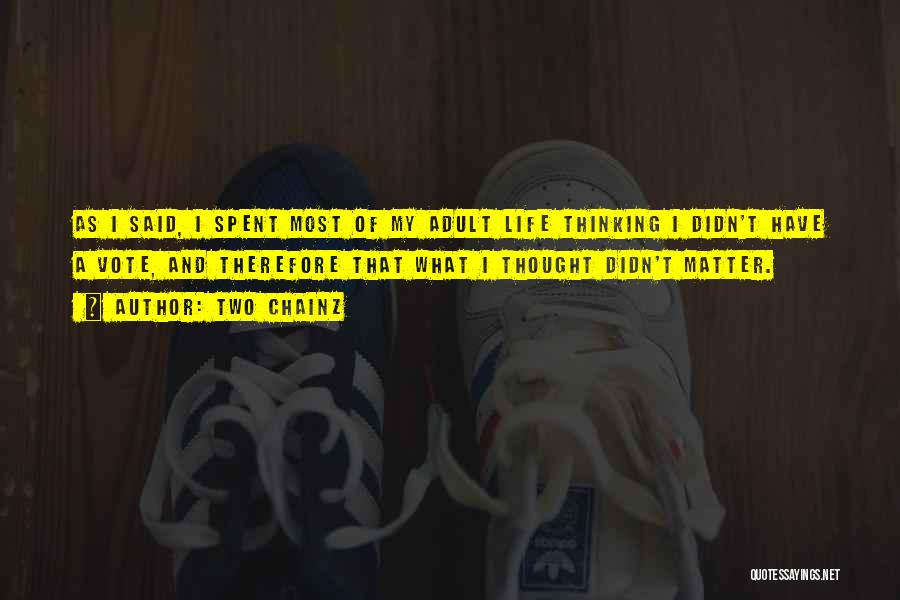 Two Chainz Quotes: As I Said, I Spent Most Of My Adult Life Thinking I Didn't Have A Vote, And Therefore That What
