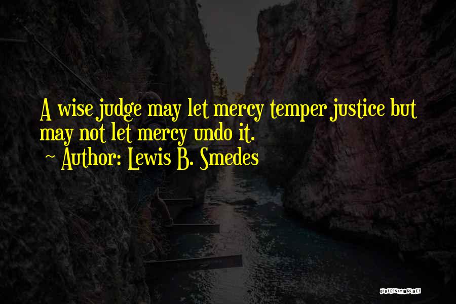 Lewis B. Smedes Quotes: A Wise Judge May Let Mercy Temper Justice But May Not Let Mercy Undo It.