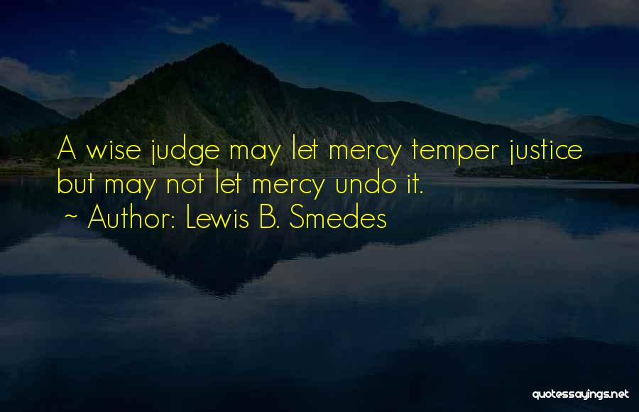 Lewis B. Smedes Quotes: A Wise Judge May Let Mercy Temper Justice But May Not Let Mercy Undo It.