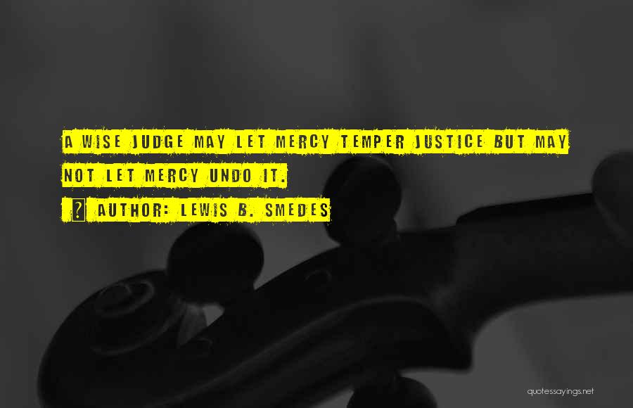 Lewis B. Smedes Quotes: A Wise Judge May Let Mercy Temper Justice But May Not Let Mercy Undo It.