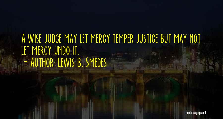 Lewis B. Smedes Quotes: A Wise Judge May Let Mercy Temper Justice But May Not Let Mercy Undo It.