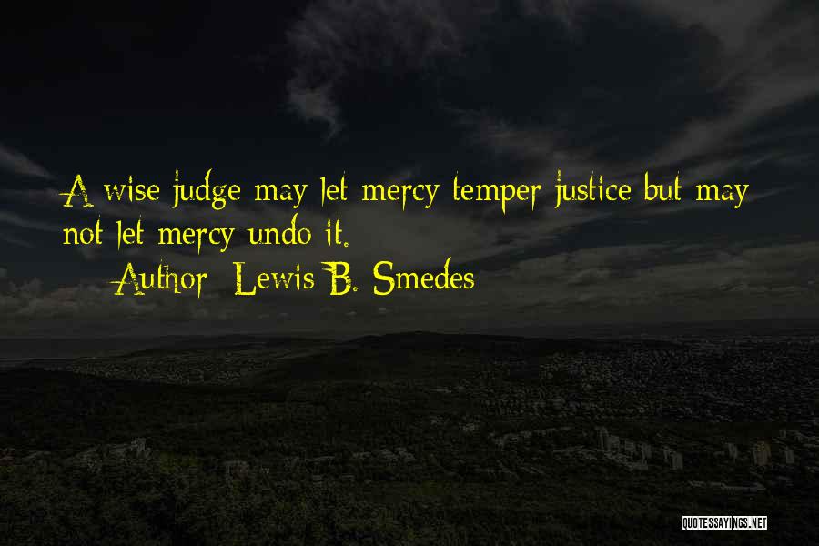 Lewis B. Smedes Quotes: A Wise Judge May Let Mercy Temper Justice But May Not Let Mercy Undo It.