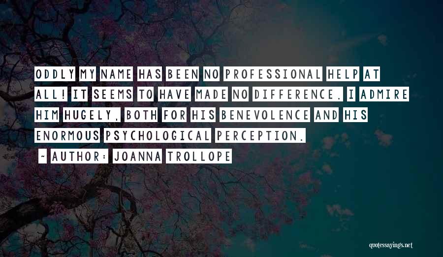 Joanna Trollope Quotes: Oddly My Name Has Been No Professional Help At All! It Seems To Have Made No Difference. I Admire Him