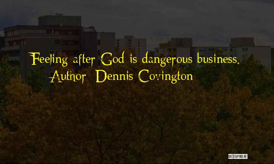 Dennis Covington Quotes: Feeling After God Is Dangerous Business.