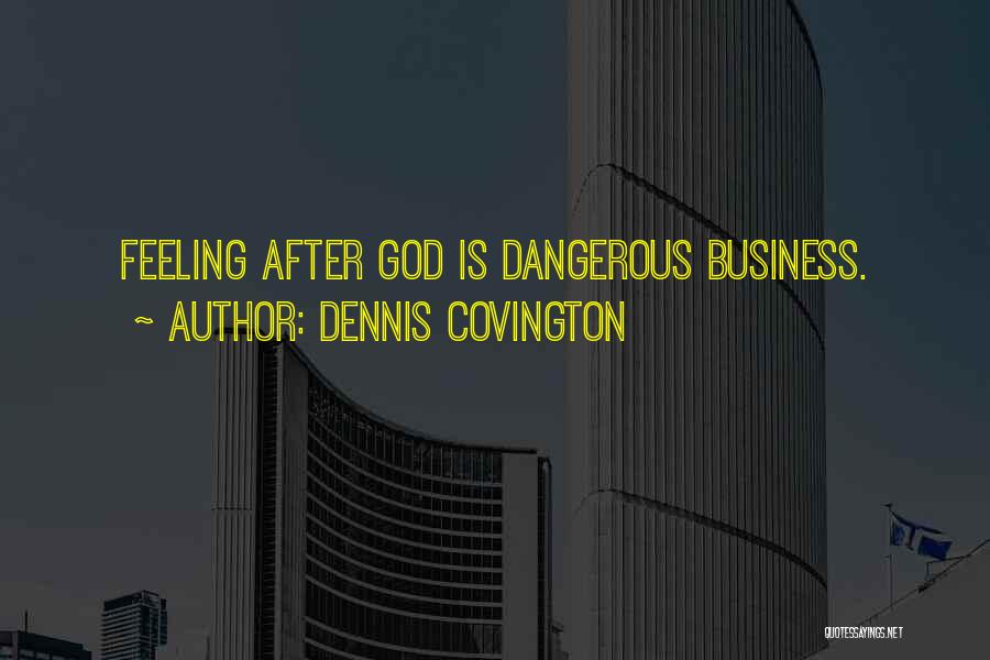Dennis Covington Quotes: Feeling After God Is Dangerous Business.