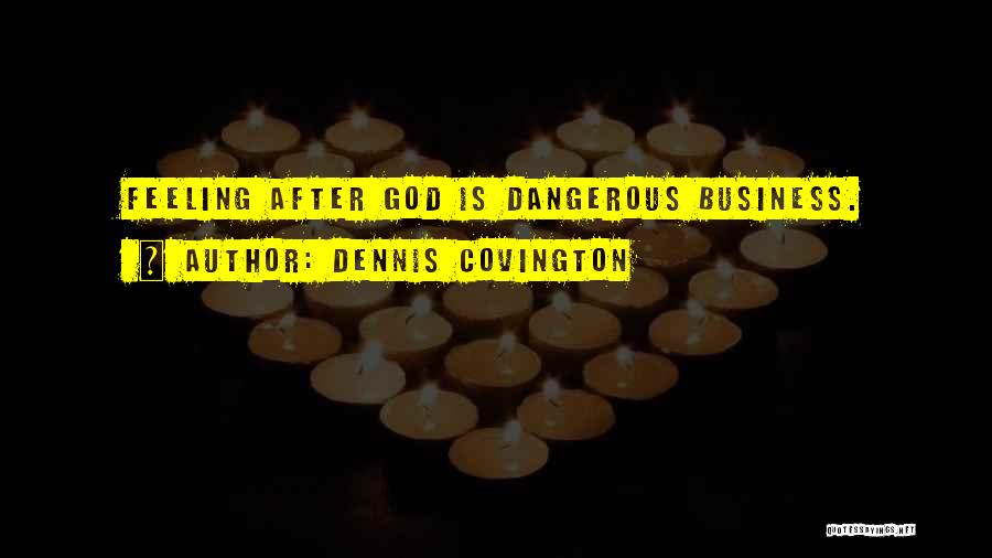 Dennis Covington Quotes: Feeling After God Is Dangerous Business.
