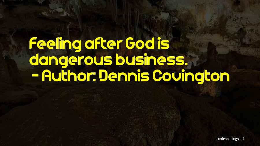 Dennis Covington Quotes: Feeling After God Is Dangerous Business.