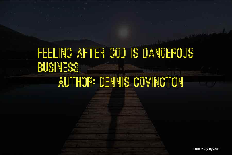 Dennis Covington Quotes: Feeling After God Is Dangerous Business.