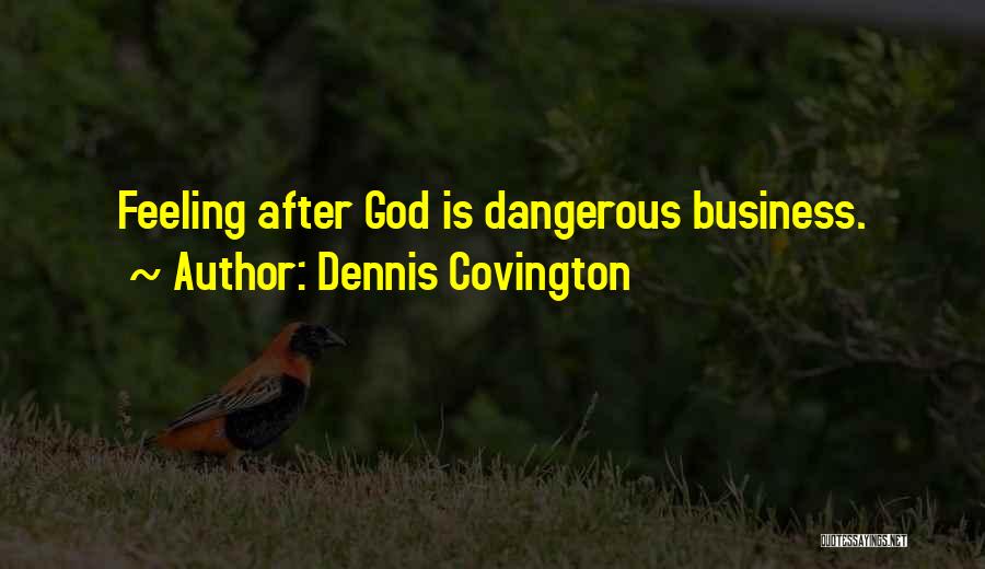 Dennis Covington Quotes: Feeling After God Is Dangerous Business.