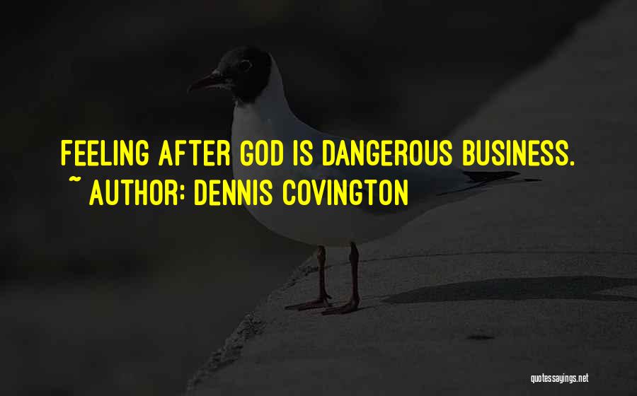 Dennis Covington Quotes: Feeling After God Is Dangerous Business.