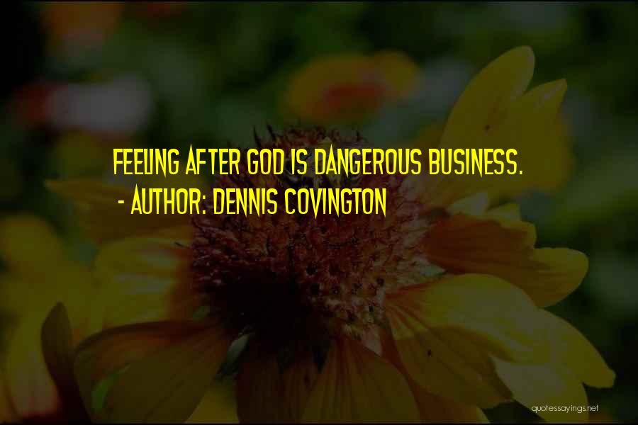 Dennis Covington Quotes: Feeling After God Is Dangerous Business.