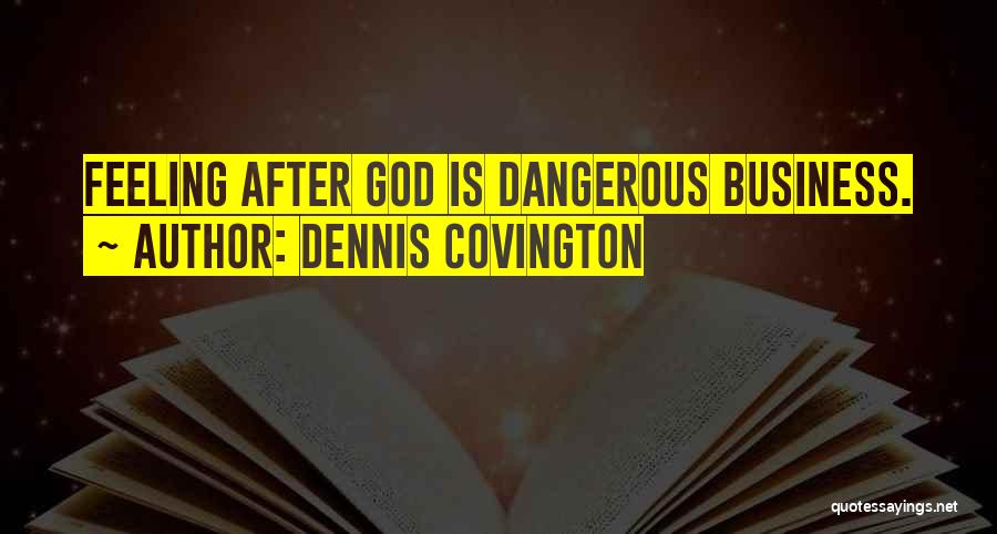 Dennis Covington Quotes: Feeling After God Is Dangerous Business.