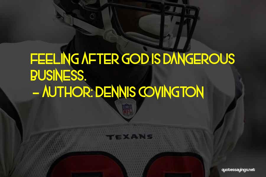 Dennis Covington Quotes: Feeling After God Is Dangerous Business.