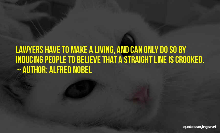 Alfred Nobel Quotes: Lawyers Have To Make A Living, And Can Only Do So By Inducing People To Believe That A Straight Line