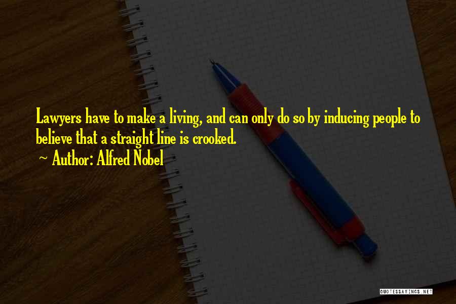 Alfred Nobel Quotes: Lawyers Have To Make A Living, And Can Only Do So By Inducing People To Believe That A Straight Line