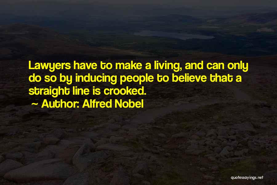 Alfred Nobel Quotes: Lawyers Have To Make A Living, And Can Only Do So By Inducing People To Believe That A Straight Line