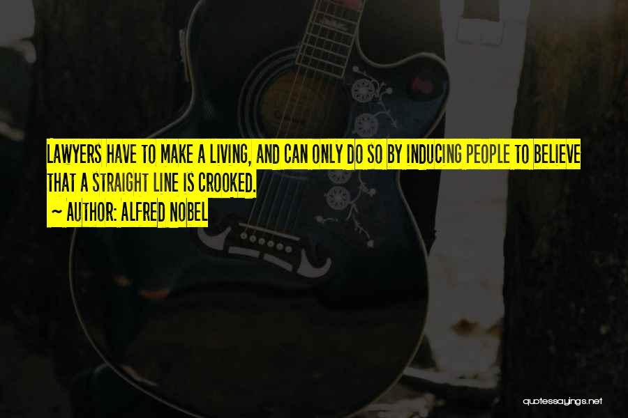 Alfred Nobel Quotes: Lawyers Have To Make A Living, And Can Only Do So By Inducing People To Believe That A Straight Line