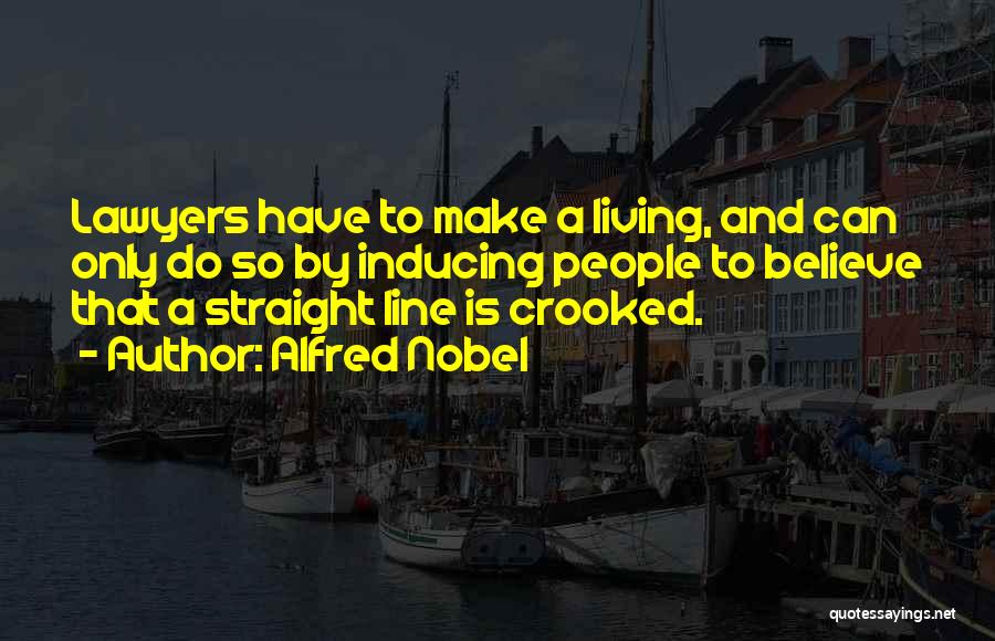 Alfred Nobel Quotes: Lawyers Have To Make A Living, And Can Only Do So By Inducing People To Believe That A Straight Line