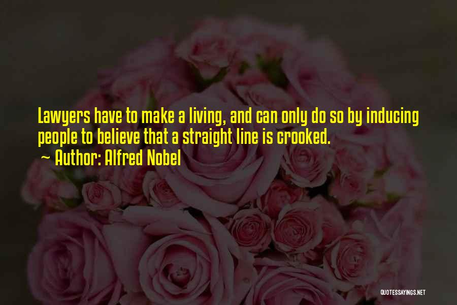 Alfred Nobel Quotes: Lawyers Have To Make A Living, And Can Only Do So By Inducing People To Believe That A Straight Line