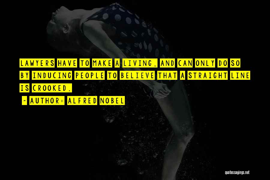 Alfred Nobel Quotes: Lawyers Have To Make A Living, And Can Only Do So By Inducing People To Believe That A Straight Line