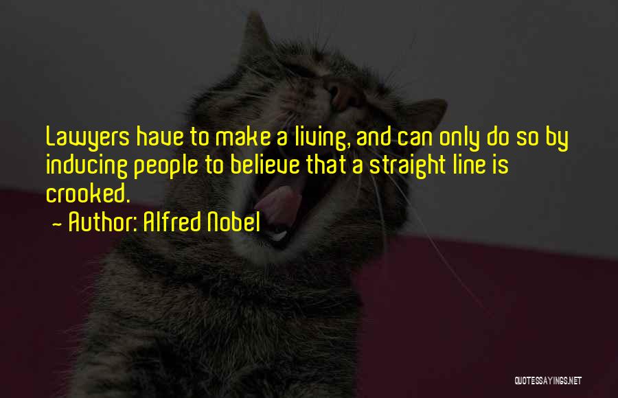 Alfred Nobel Quotes: Lawyers Have To Make A Living, And Can Only Do So By Inducing People To Believe That A Straight Line