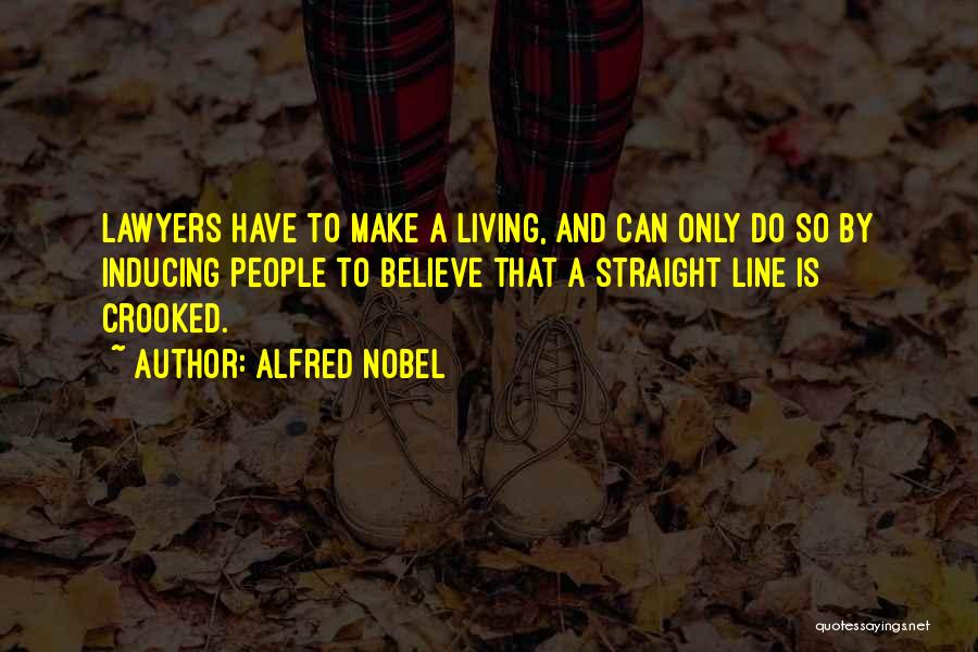 Alfred Nobel Quotes: Lawyers Have To Make A Living, And Can Only Do So By Inducing People To Believe That A Straight Line