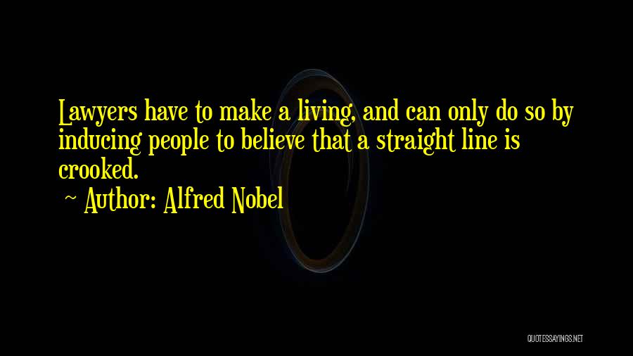 Alfred Nobel Quotes: Lawyers Have To Make A Living, And Can Only Do So By Inducing People To Believe That A Straight Line