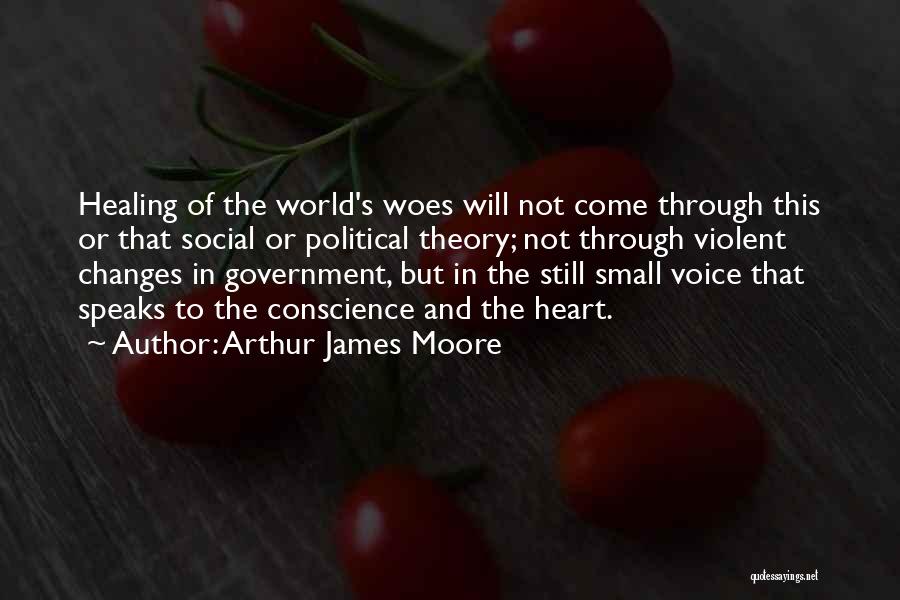 Arthur James Moore Quotes: Healing Of The World's Woes Will Not Come Through This Or That Social Or Political Theory; Not Through Violent Changes