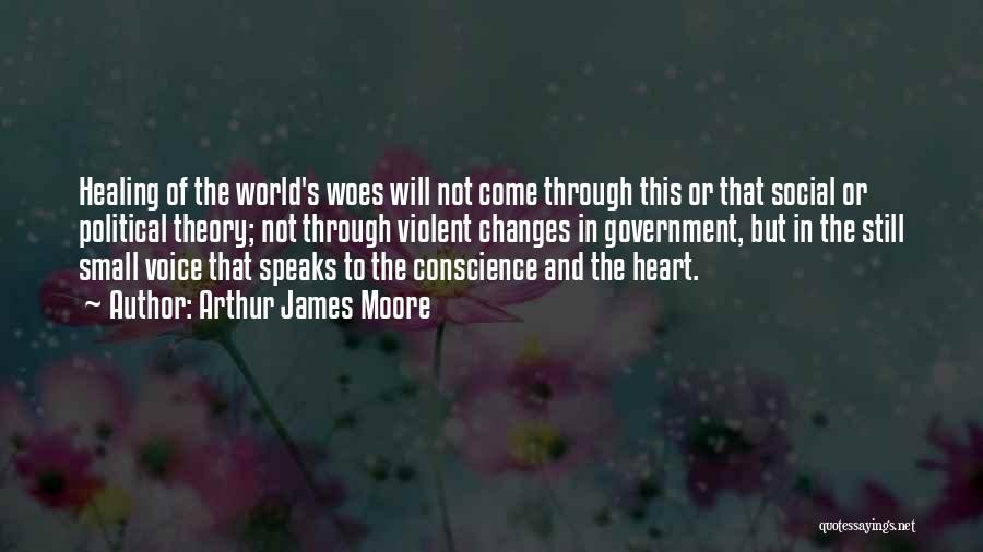 Arthur James Moore Quotes: Healing Of The World's Woes Will Not Come Through This Or That Social Or Political Theory; Not Through Violent Changes