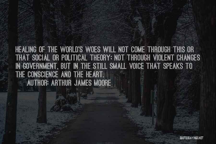 Arthur James Moore Quotes: Healing Of The World's Woes Will Not Come Through This Or That Social Or Political Theory; Not Through Violent Changes