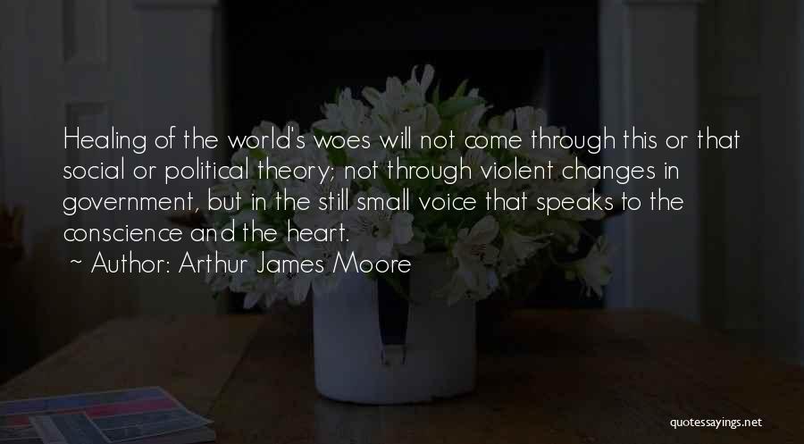 Arthur James Moore Quotes: Healing Of The World's Woes Will Not Come Through This Or That Social Or Political Theory; Not Through Violent Changes