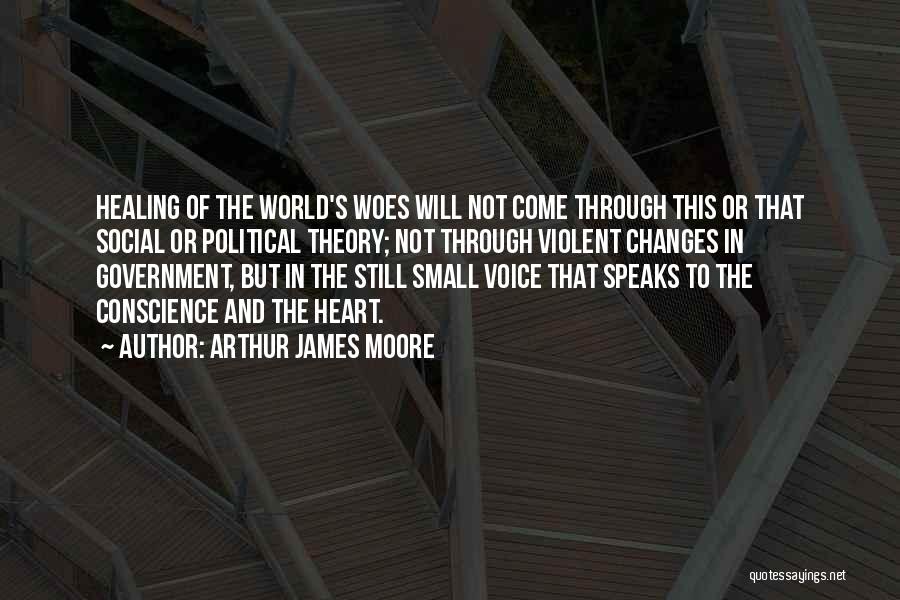 Arthur James Moore Quotes: Healing Of The World's Woes Will Not Come Through This Or That Social Or Political Theory; Not Through Violent Changes