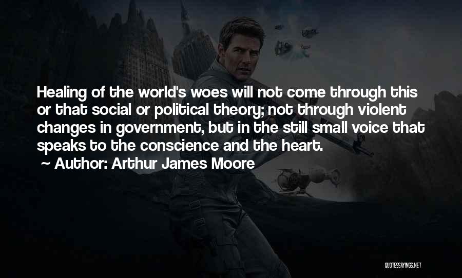 Arthur James Moore Quotes: Healing Of The World's Woes Will Not Come Through This Or That Social Or Political Theory; Not Through Violent Changes