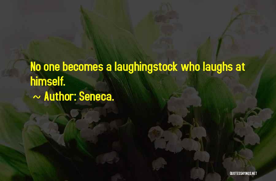 Seneca. Quotes: No One Becomes A Laughingstock Who Laughs At Himself.