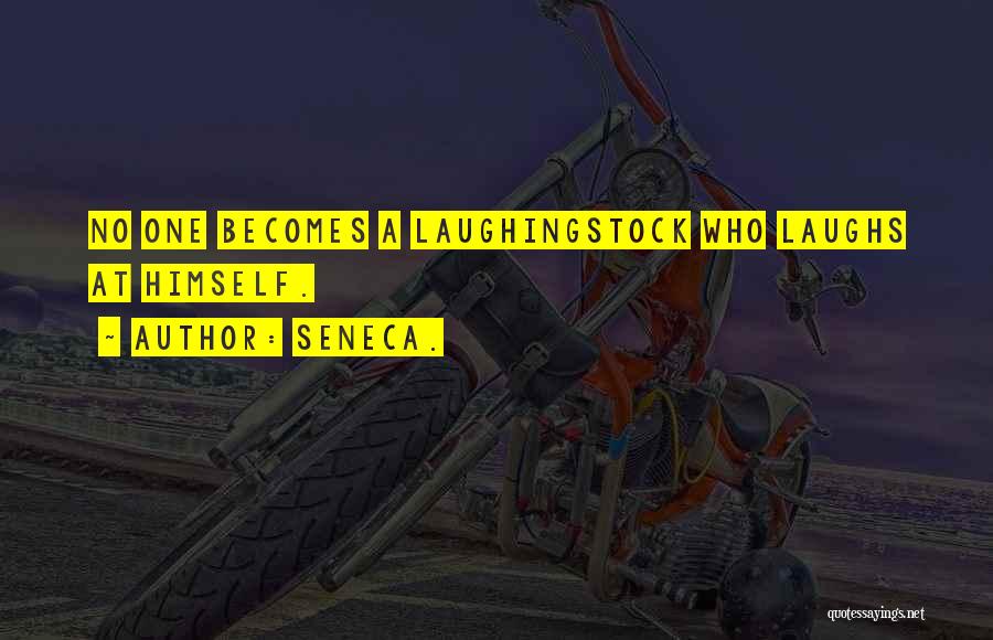 Seneca. Quotes: No One Becomes A Laughingstock Who Laughs At Himself.