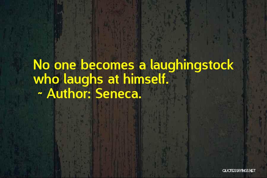Seneca. Quotes: No One Becomes A Laughingstock Who Laughs At Himself.