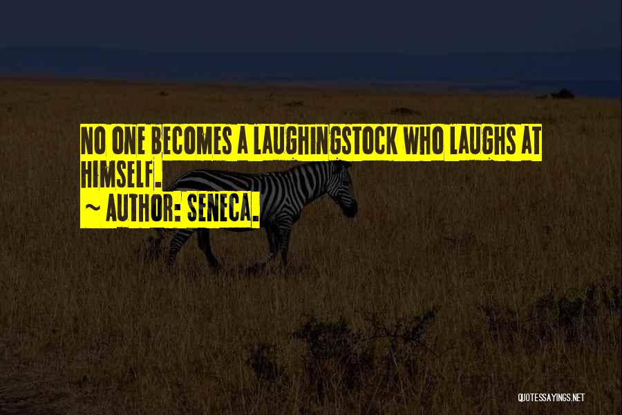 Seneca. Quotes: No One Becomes A Laughingstock Who Laughs At Himself.