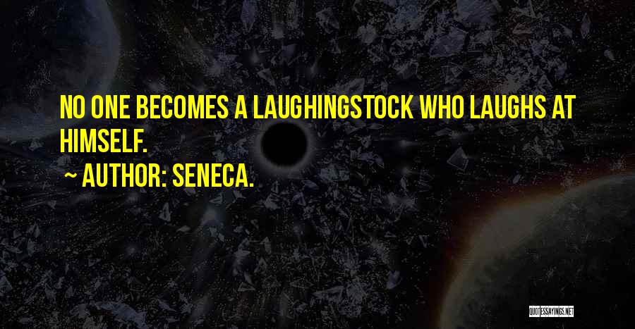 Seneca. Quotes: No One Becomes A Laughingstock Who Laughs At Himself.