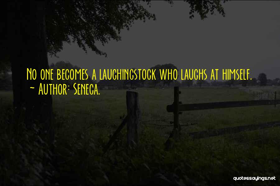 Seneca. Quotes: No One Becomes A Laughingstock Who Laughs At Himself.